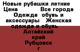 Новые рубашки летние › Цена ­ 2 000 - Все города Одежда, обувь и аксессуары » Женская одежда и обувь   . Алтайский край,Рубцовск г.